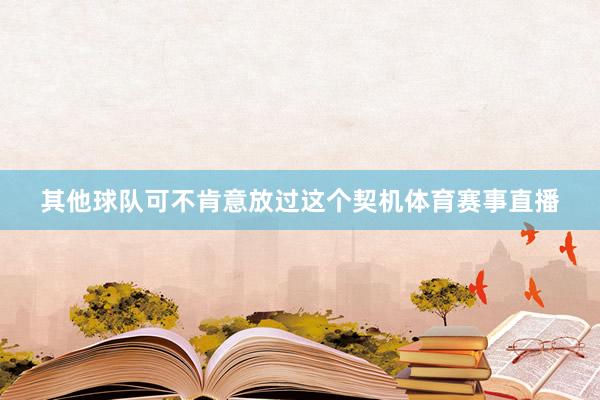 其他球队可不肯意放过这个契机体育赛事直播