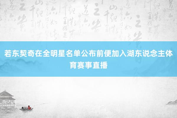 若东契奇在全明星名单公布前便加入湖东说念主体育赛事直播