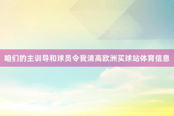 咱们的主训导和球员令我清高欧洲买球站体育信息