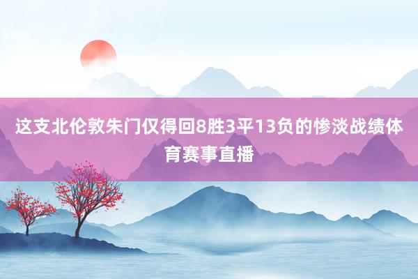 这支北伦敦朱门仅得回8胜3平13负的惨淡战绩体育赛事直播