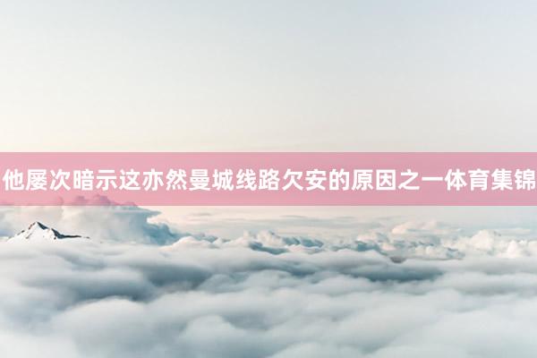 他屡次暗示这亦然曼城线路欠安的原因之一体育集锦
