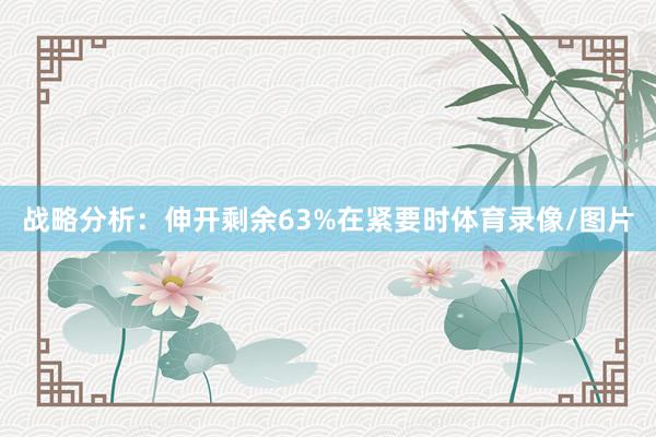 战略分析：伸开剩余63%在紧要时体育录像/图片