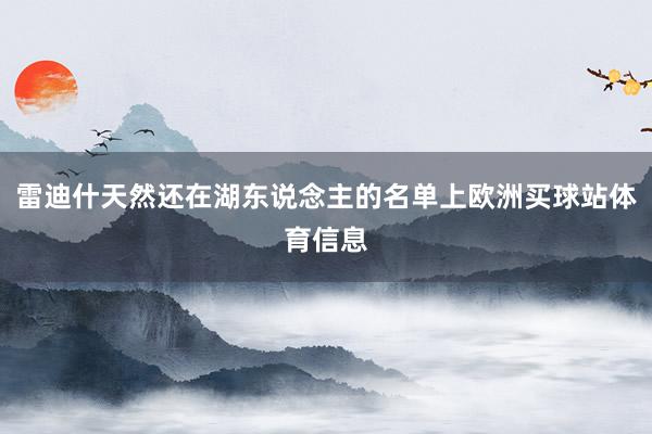 雷迪什天然还在湖东说念主的名单上欧洲买球站体育信息