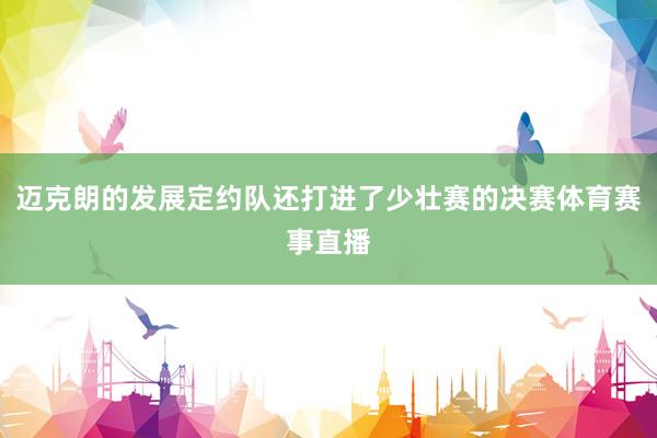 迈克朗的发展定约队还打进了少壮赛的决赛体育赛事直播
