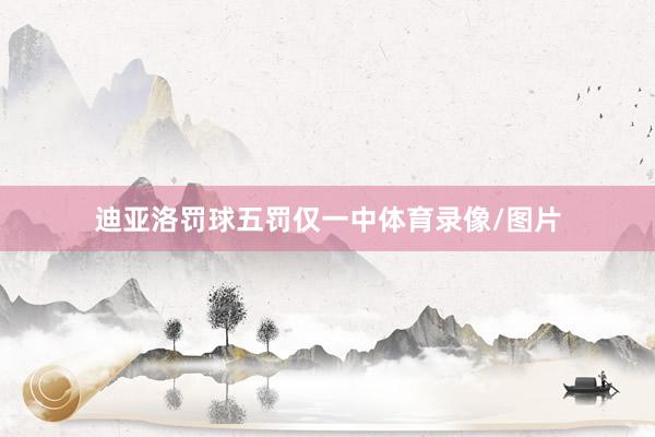 迪亚洛罚球五罚仅一中体育录像/图片