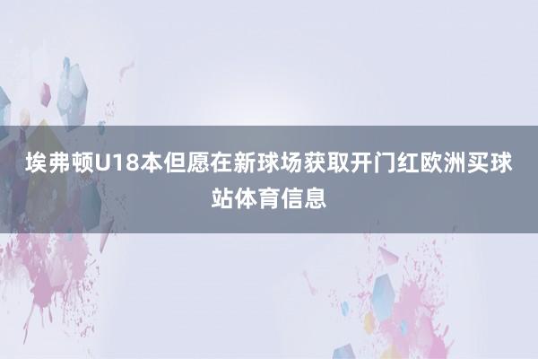 埃弗顿U18本但愿在新球场获取开门红欧洲买球站体育信息