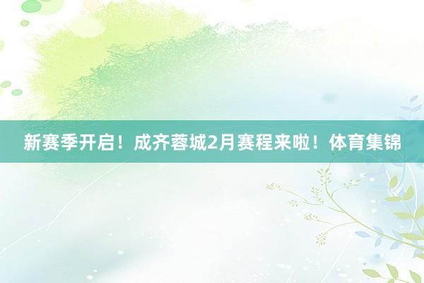 新赛季开启！成齐蓉城2月赛程来啦！体育集锦
