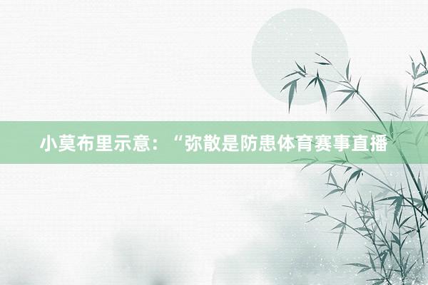 小莫布里示意:“弥散是防患体育赛事直播