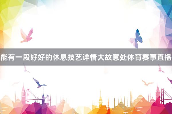 能有一段好好的休息技艺详情大故意处体育赛事直播