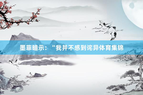 墨菲暗示：“我并不感到诧异体育集锦
