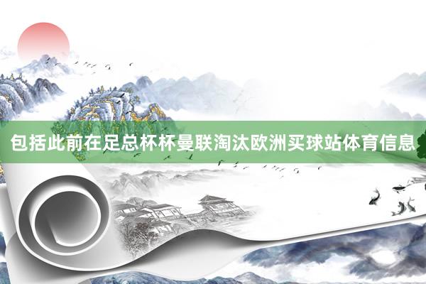 包括此前在足总杯杯曼联淘汰欧洲买球站体育信息