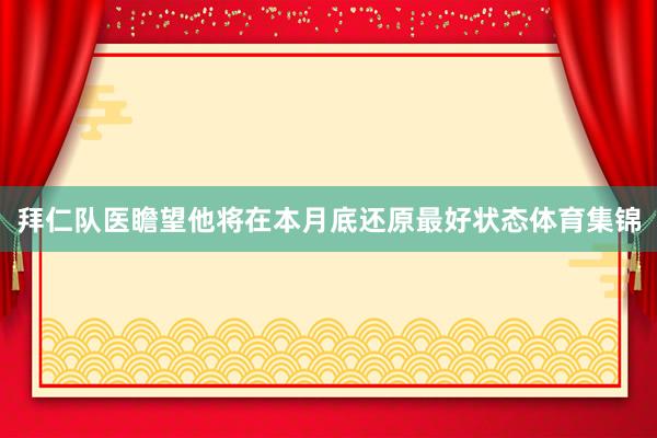 拜仁队医瞻望他将在本月底还原最好状态体育集锦