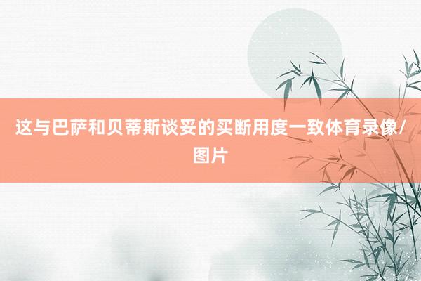 这与巴萨和贝蒂斯谈妥的买断用度一致体育录像/图片