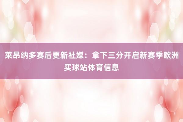 莱昂纳多赛后更新社媒：拿下三分开启新赛季欧洲买球站体育信息