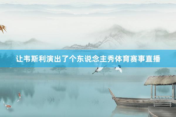 让韦斯利演出了个东说念主秀体育赛事直播