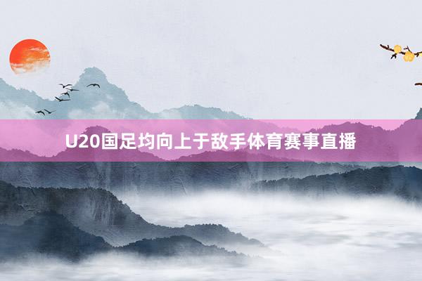 U20国足均向上于敌手体育赛事直播