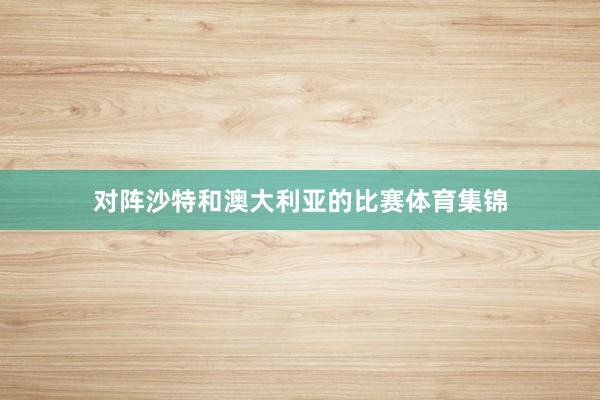 对阵沙特和澳大利亚的比赛体育集锦