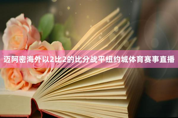 迈阿密海外以2比2的比分战平纽约城体育赛事直播