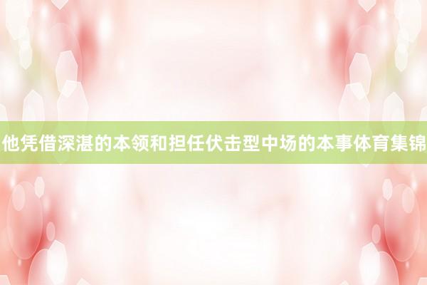 他凭借深湛的本领和担任伏击型中场的本事体育集锦
