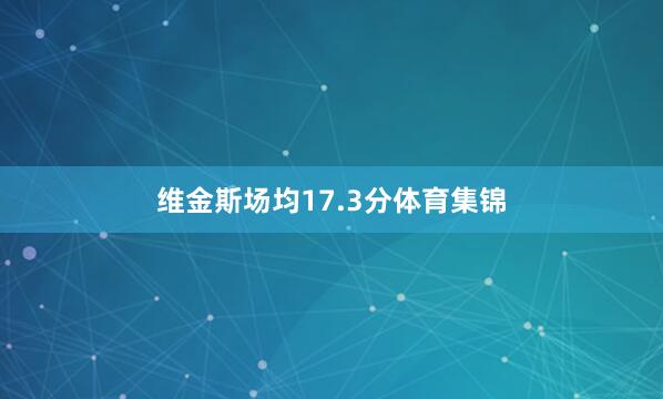维金斯场均17.3分体育集锦