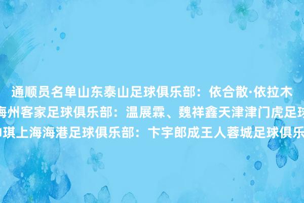 通顺员名单山东泰山足球俱乐部:依合散·依拉木、王一、姚俊宇、李翔梅州客家足球俱乐部:温展霖、魏祥鑫天津津门虎足球俱乐部:李奥、李帅琪上海海港足球俱乐部:卞宇郎成王人蓉城足球俱乐部:艾比布拉·努尔阿吉广东广州豹足球俱乐部:江志钦、李启涛浙江办事足球俱乐部:魏子健武汉三镇足球俱乐部:李星辰上海根宝足球俱乐部:彭子鸣塞尔维亚格拉菲卡足球俱乐部:姜轶祥大连市足球协会:张城瑞恒大足球学校:王庚睿、艾力尼扎尔·罗合曼、刘柄麟、刘佳乐、杨黔东、布尼亚明·阿不王人沙拉木湖北足协星辉青训学院:孙天宇、魏德梁江苏省江宁足球检修基地:陈子凡华南师范大学附庸中学:闫宇喆体育赛事直播