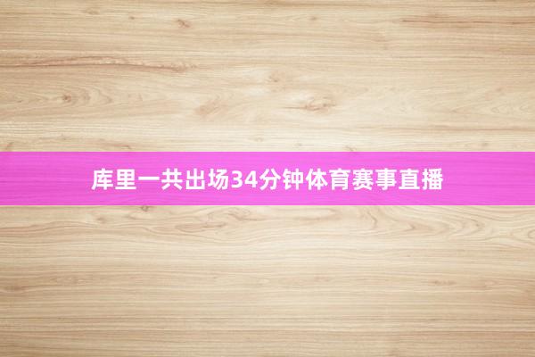 库里一共出场34分钟体育赛事直播