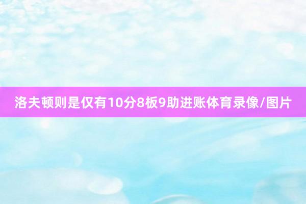 洛夫顿则是仅有10分8板9助进账体育录像/图片