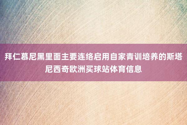 拜仁慕尼黑里面主要连络启用自家青训培养的斯塔尼西奇欧洲买球站体育信息