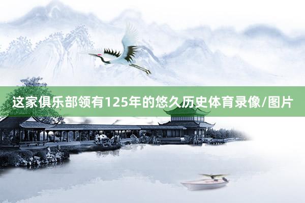 这家俱乐部领有125年的悠久历史体育录像/图片