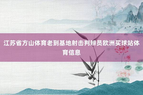 江苏省方山体育老到基地射击判辨员欧洲买球站体育信息