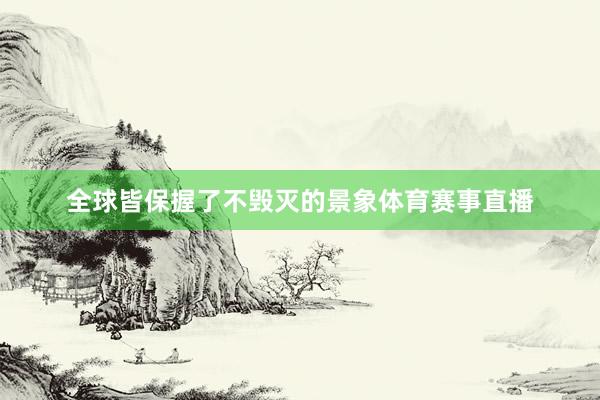 全球皆保握了不毁灭的景象体育赛事直播