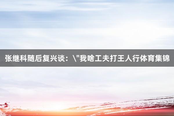 张继科随后复兴谈：
