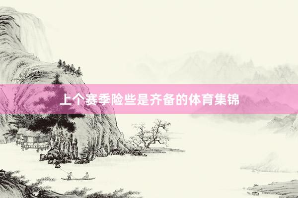 上个赛季险些是齐备的体育集锦