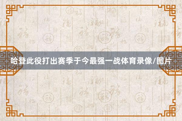 哈登此役打出赛季于今最强一战体育录像/图片