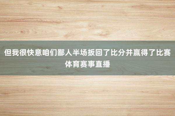 但我很快意咱们鄙人半场扳回了比分并赢得了比赛体育赛事直播