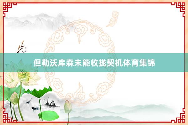 但勒沃库森未能收拢契机体育集锦