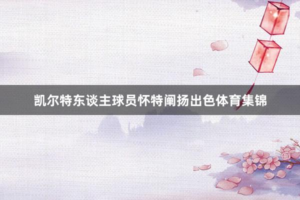 凯尔特东谈主球员怀特阐扬出色体育集锦