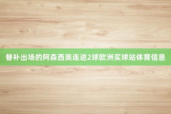 替补出场的阿森西奥连进2球欧洲买球站体育信息