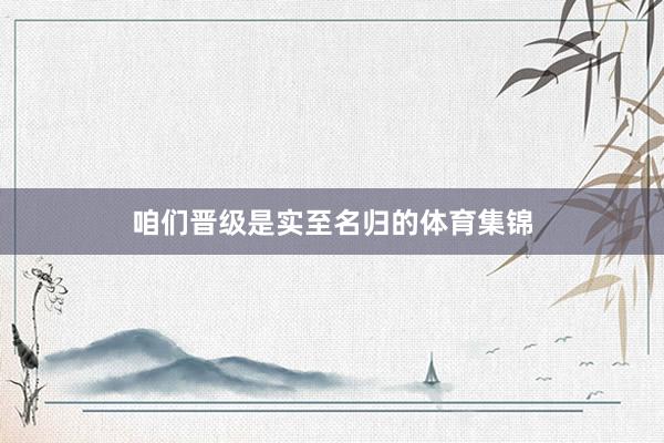 咱们晋级是实至名归的体育集锦
