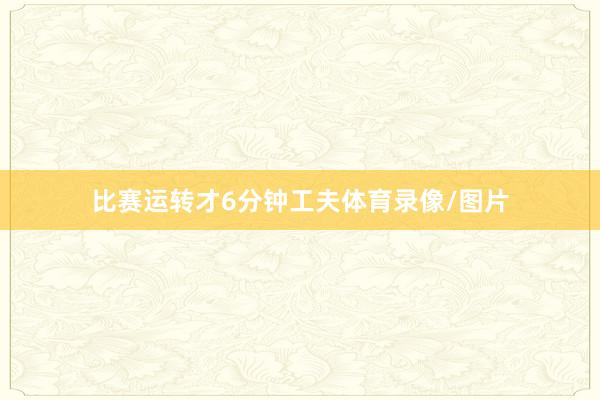 比赛运转才6分钟工夫体育录像/图片