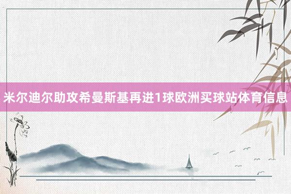 米尔迪尔助攻希曼斯基再进1球欧洲买球站体育信息