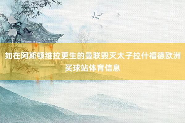 如在阿斯顿维拉更生的曼联毁灭太子拉什福德欧洲买球站体育信息