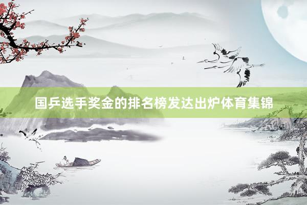 国乒选手奖金的排名榜发达出炉体育集锦