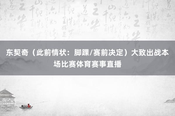 东契奇（此前情状：脚踝/赛前决定）大致出战本场比赛体育赛事直播