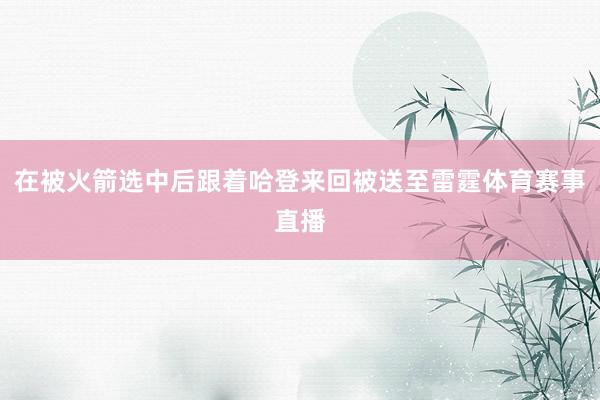 在被火箭选中后跟着哈登来回被送至雷霆体育赛事直播