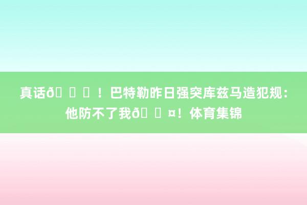 真话😂！巴特勒昨日强突库兹马造犯规：他防不了我😤！体育集锦