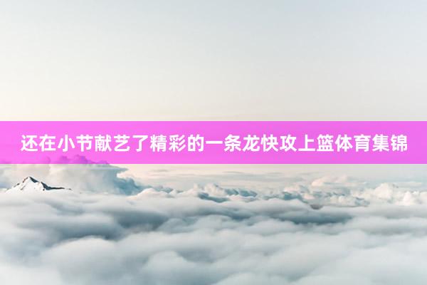 还在小节献艺了精彩的一条龙快攻上篮体育集锦