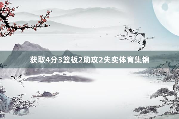 获取4分3篮板2助攻2失实体育集锦