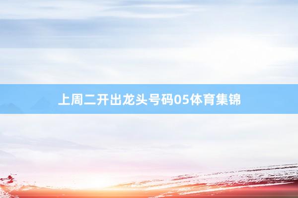 上周二开出龙头号码05体育集锦