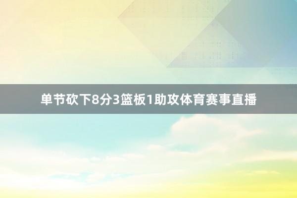 单节砍下8分3篮板1助攻体育赛事直播